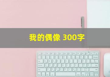 我的偶像 300字